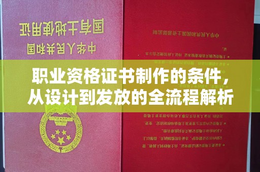 鹿野职业资格证书制作的条件，从设计到发放的全流程解析