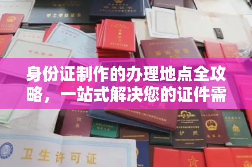 鹿野身份证制作的办理地点全攻略，一站式解决您的证件需求