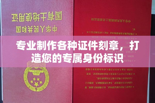 鹿野专业制作各种证件刻章，打造您的专属身份标识