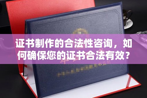 鹿野证书制作的合法性咨询，如何确保您的证书合法有效？
