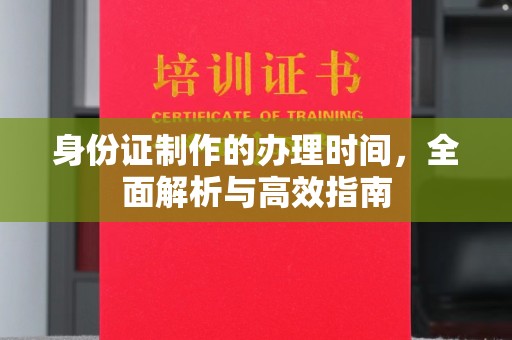 鹿野身份证制作的办理时间，全面解析与高效指南