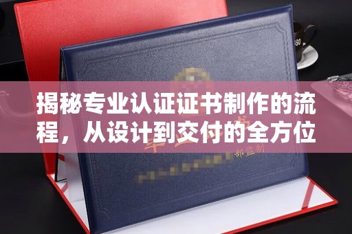 鹿野揭秘专业认证证书制作的流程，从设计到交付的全方位解析