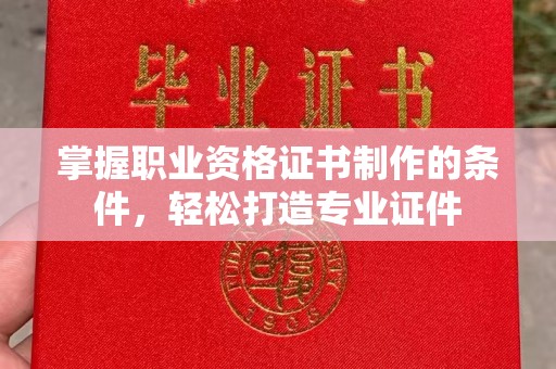 鹿野掌握职业资格证书制作的条件，轻松打造专业证件