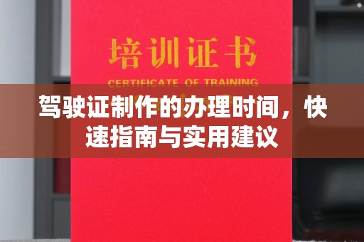 鹿野驾驶证制作的办理时间，快速指南与实用建议
