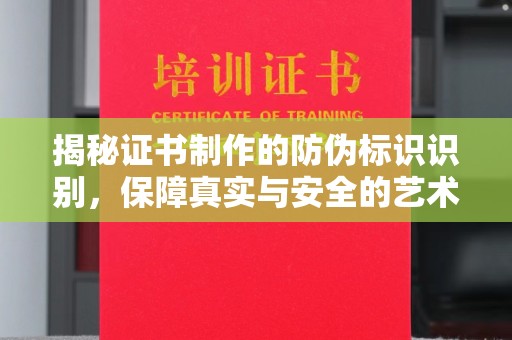 鹿野揭秘证书制作的防伪标识识别，保障真实与安全的艺术