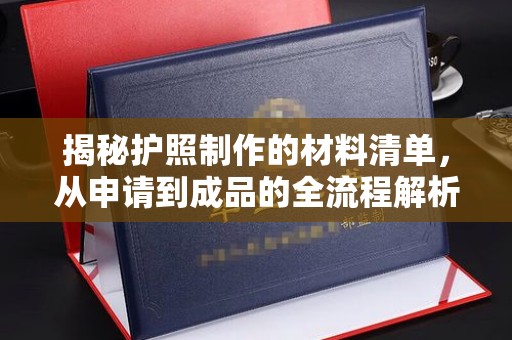 鹿野揭秘护照制作的材料清单，从申请到成品的全流程解析