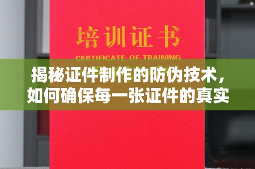 鹿野揭秘证件制作的防伪技术，如何确保每一张证件的真实性