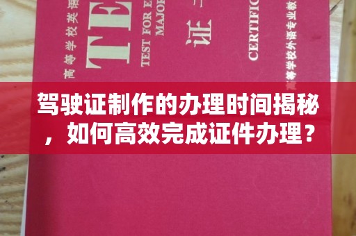 鹿野驾驶证制作的办理时间揭秘，如何高效完成证件办理？