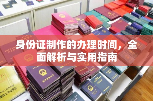 鹿野身份证制作的办理时间，全面解析与实用指南