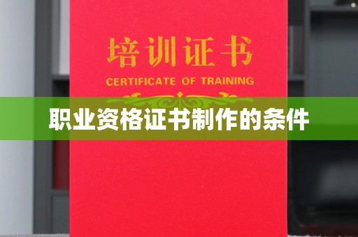 鹿野职业资格证书制作的条件